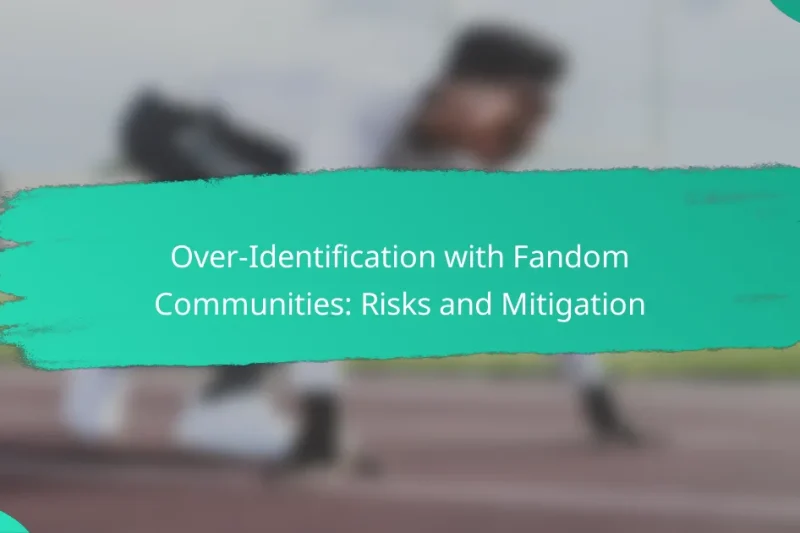 Over-Identification with Fandom Communities: Risks and Mitigation