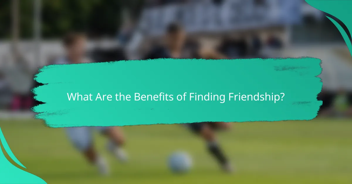 What Are the Benefits of Finding Friendship?